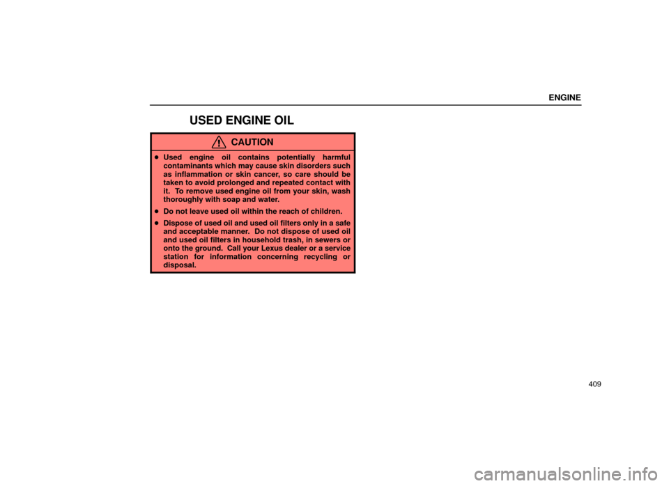 Lexus ES300 2001  Owners Manuals (in English) ENGINE
409
USED ENGINE OIL
CAUTION
Used engine oil contains potentially harmful
contaminants which may cause skin disorders such
as inflammation or skin cancer, so care should be
taken to avoid prolo