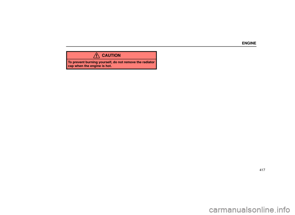 Lexus ES300 2001  Owners Manuals (in English) ENGINE
417
CAUTION
To prevent burning yourself, do not remove the radiator
cap when the engine is hot. 