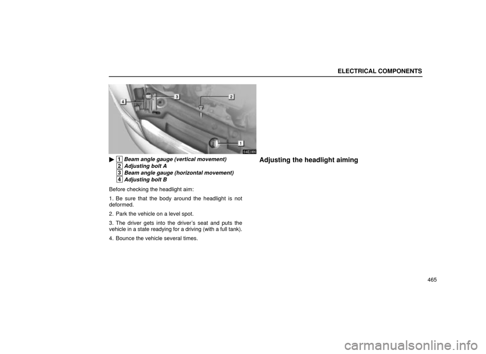 Lexus ES300 2001  Owners Manuals (in English) ELECTRICAL COMPONENTS
465
64E086
 1Beam angle gauge (vertical movement)
 2Adjusting bolt A
 3Beam angle gauge (horizontal movement)
 4Adjusting bolt B
Before checking the headlight aim:
1. Be sure th