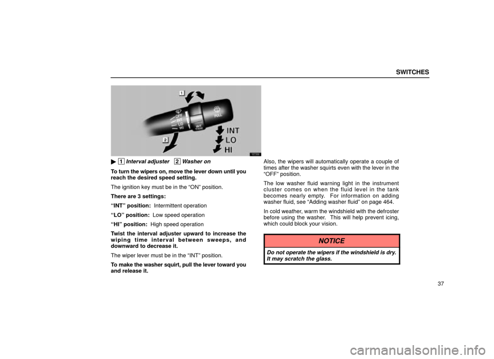 Lexus ES300 2001  Owners Manuals (in English) SWITCHES
37
12E006
 1Interval adjuster   2Washer on
To turn the wipers on, move the lever down until you
reach the desired speed setting.
The ignition key must be in the ªONº position.
There are 3 