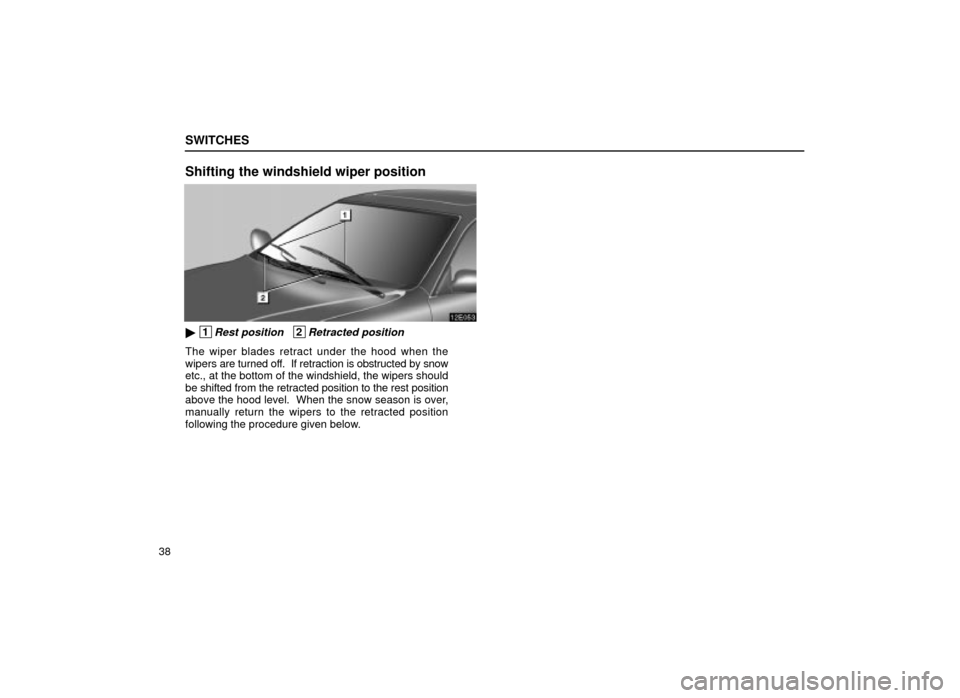 Lexus ES300 2001  Owners Manuals (in English) SWITCHES
38
Shifting the windshield wiper position
12E053
 1Rest position   2Retracted position
The wiper blades retract under the hood when the
wipers are turned off.  If retraction is obstructed by