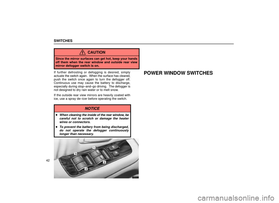 Lexus ES300 2001  s (in English) Workshop Manual SWITCHES
42
CAUTION
Since the mirror surfaces can get hot, keep your hands
off them when the rear window and outside rear view
mirror defogger switch is on.
If further defrosting or defogging is desir