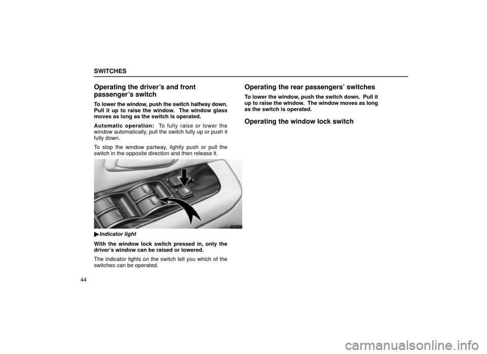 Lexus ES300 2001  s (in English) Repair Manual SWITCHES
44
Operating the drivers and front
passengers switch
To lower the window, push the switch halfway down.
Pull it up to raise the window.  The window glass
moves as long as the switch is oper