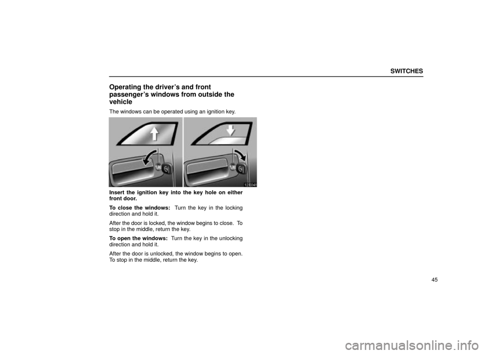 Lexus ES300 2001  s (in English) Repair Manual SWITCHES
45
Operating the drivers and front
passengers windows from outside the
vehicle
The windows can be operated using an ignition key.
12E041
Insert the ignition key into the key hole on either
