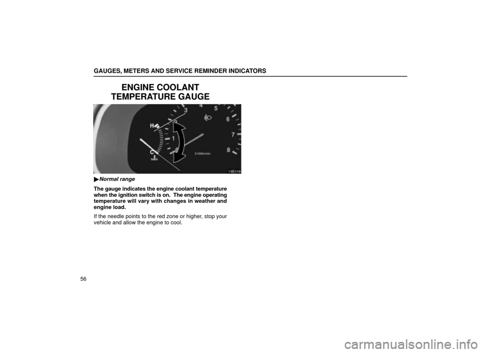 Lexus ES300 2001  Owners Manuals (in English) GAUGES, METERS AND SERVICE REMINDER INDICATORS
56
ENGINE COOLANT
TEMPERATURE GAUGE
13E018
Normal range
The gauge indicates the engine coolant temperature
when the ignition switch is on.  The engine o