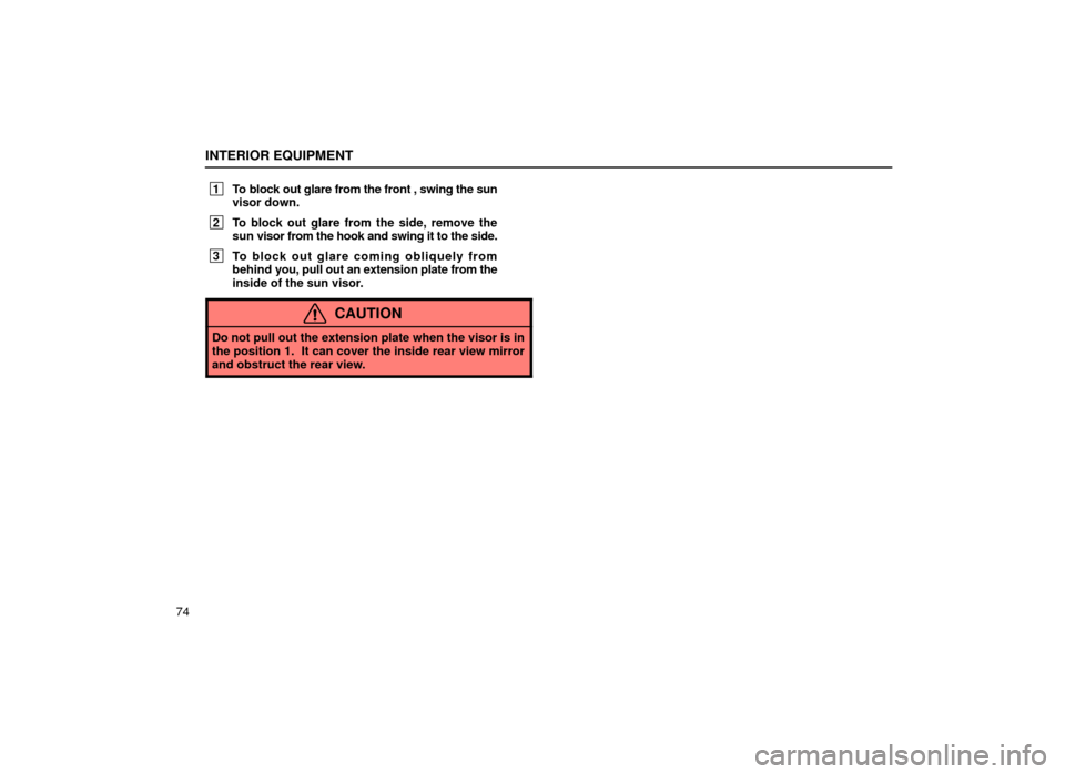 Lexus ES300 2001  s (in English) Owners Manual INTERIOR EQUIPMENT
74
 1To block out glare from the front , swing the sun
visor down.
 2To block out glare from the side, remove the
sun visor from the hook and swing it to the side.
 3To block out gl