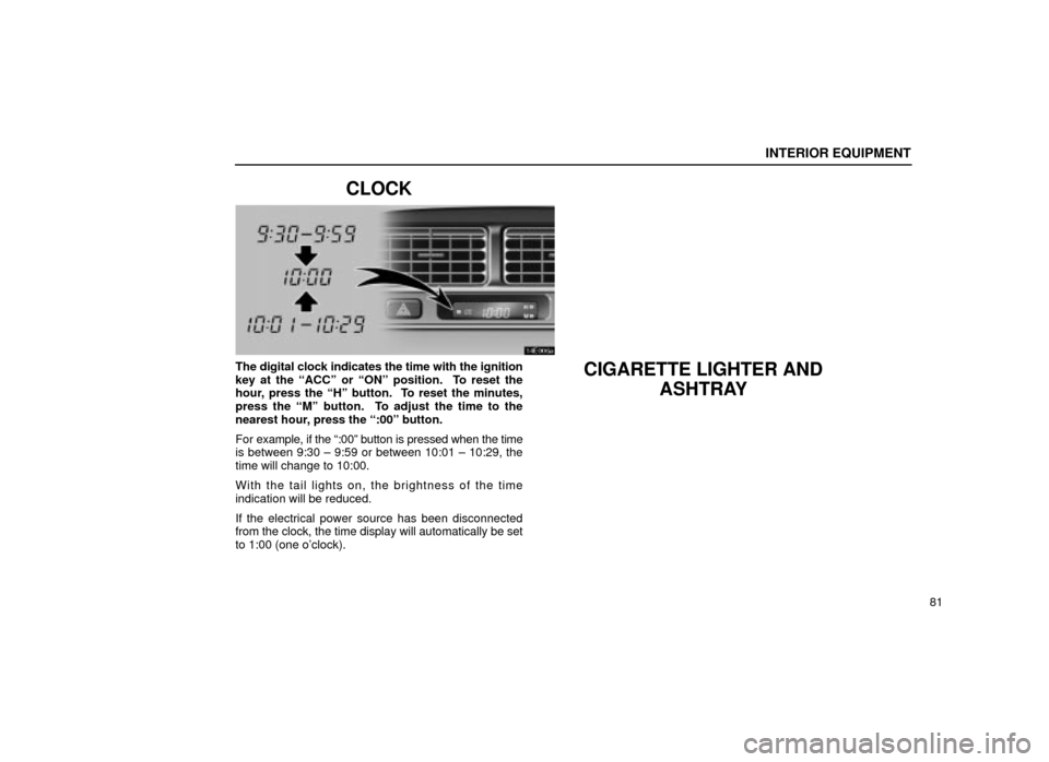 Lexus ES300 2001  s (in English) Owners Manual INTERIOR EQUIPMENT
81
CLOCK
14E006a
The digital clock indicates the time with the ignition
key at the ªACCº or ªONº position.  To reset the
hour, press the ªHº button.  To reset the minutes,
pre