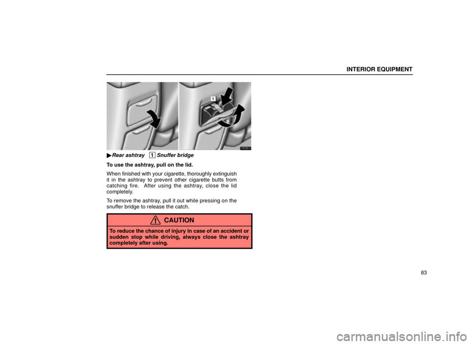Lexus ES300 2001  s (in English) Owners Manual INTERIOR EQUIPMENT
83
14E008±4
Rear ashtray   1Snuffer bridge
To use the ashtray, pull on the lid.
When finished with your cigarette, thoroughly extinguish
it in the ashtray to prevent other cigaret