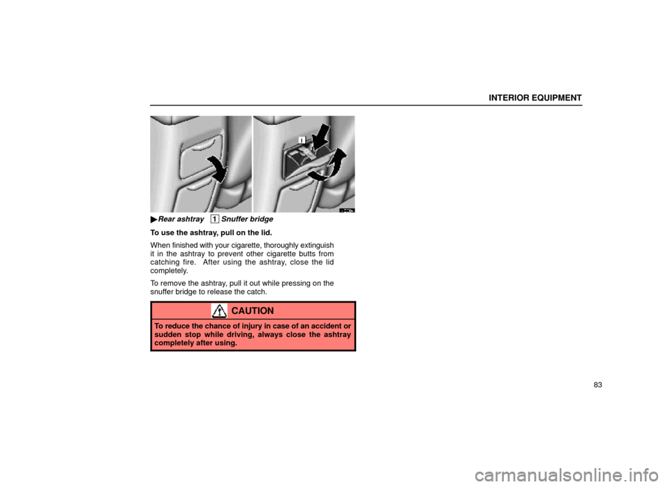 Lexus ES300 2000  Owners Manuals (in English) INTERIOR EQUIPMENT
83
14E008±4
Rear ashtray   1Snuffer bridge
To use the ashtray, pull on the lid.
When finished with your cigarette, thoroughly extinguish
it in the ashtray to prevent other cigaret