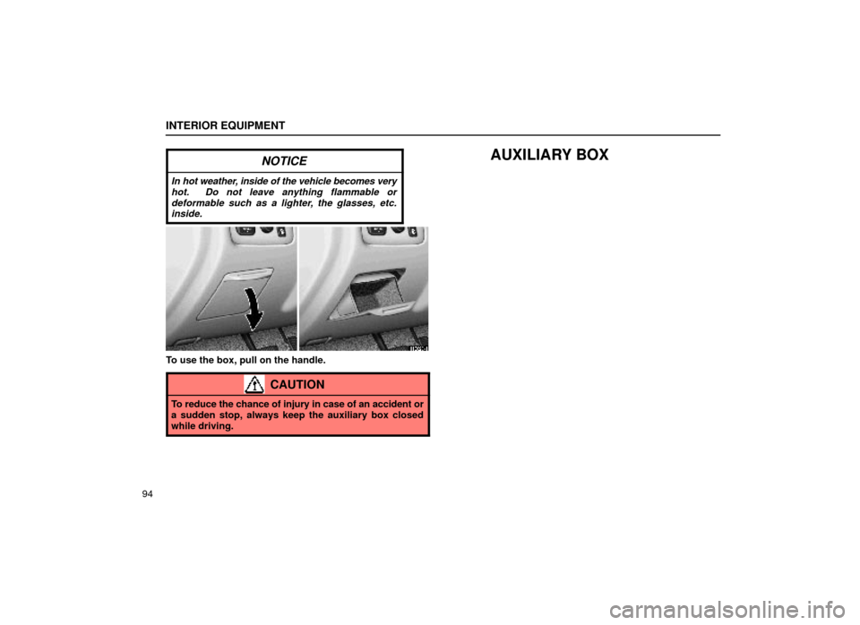 Lexus ES300 2000  Owners Manuals (in English) INTERIOR EQUIPMENT
94
NOTICE
In hot weather, inside of the vehicle becomes veryhot.  Do not leave anything flammable ordeformable such as a lighter, the glasses, etc.inside.
AUXILIARY BOX
14E028±1
To