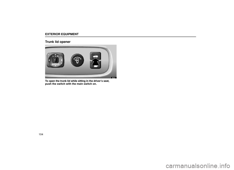 Lexus ES300 2000  Owners Manuals (in English) EXTERIOR EQUIPMENT
104
Trunk lid opener
15E004
To open the trunk lid while sitting in the drivers seat,
push the switch with the main switch on. 