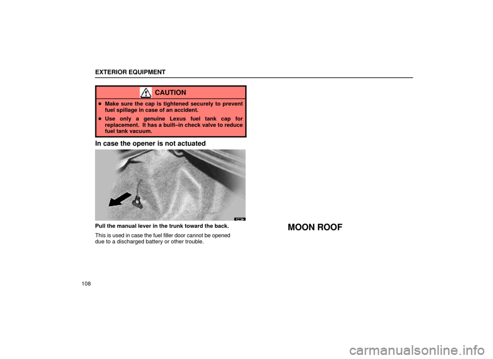 Lexus ES300 2000  Owners Manuals (in English) EXTERIOR EQUIPMENT
108
CAUTION
Make sure the cap is tightened securely to prevent
fuel spillage in case of an accident.
 Use only a genuine Lexus fuel tank cap for
replacement.  It has a built±in c