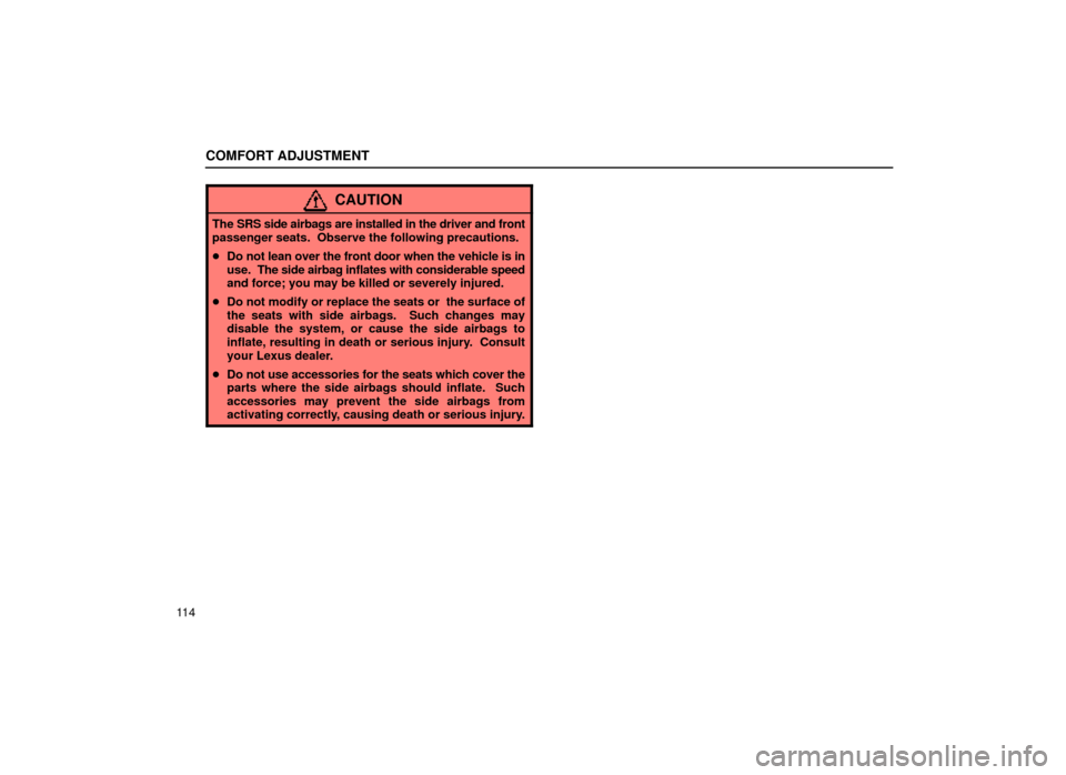 Lexus ES300 2000  Owners Manuals (in English) COMFORT ADJUSTMENT
11 4
CAUTION
The SRS side airbags are installed in the driver and front
passenger seats.  Observe the following precautions.
Do not lean over the front door when the vehicle is in
