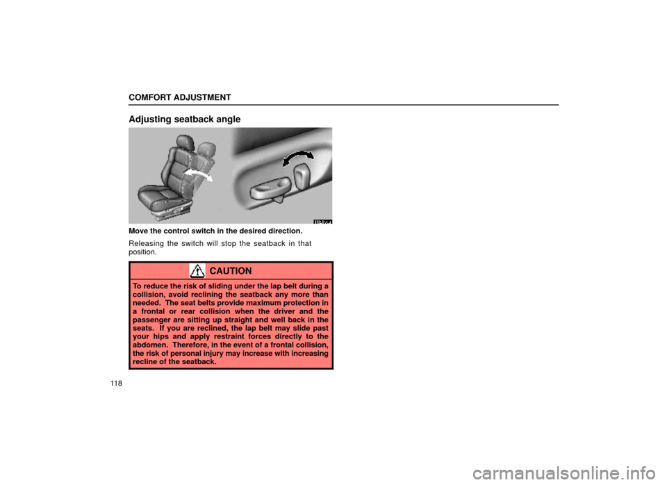 Lexus ES300 2000  Owners Manuals (in English) COMFORT ADJUSTMENT
11 8
Adjusting seatback angle
16E155a
Move the control switch in the desired direction.
Releasing the switch will stop the seatback in that
position.
CAUTION
To reduce the risk of s