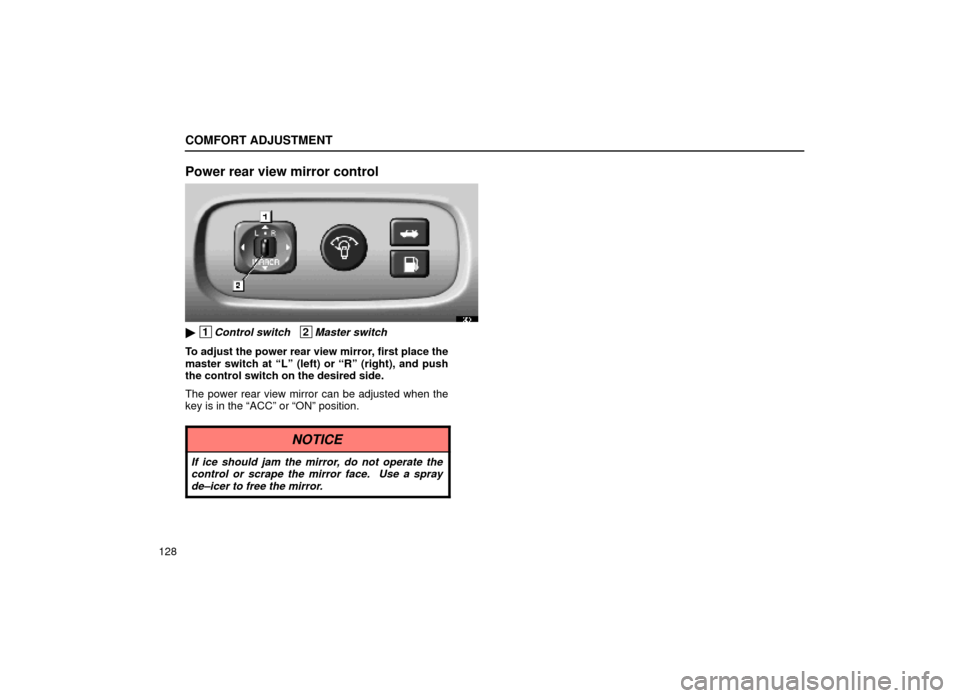 Lexus ES300 2000  Owners Manuals (in English) COMFORT ADJUSTMENT
128
Power rear view mirror control
16E011
 1Control switch   2Master switch
To adjust the power rear view mirror, first place the
master switch at ªLº (left) or ªRº (right), an