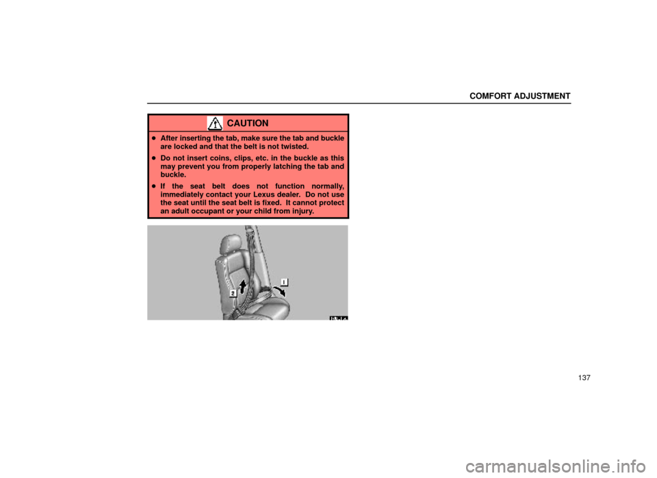 Lexus ES300 2000  Owners Manuals (in English) COMFORT ADJUSTMENT
137
CAUTION
After inserting the tab, make sure the tab and buckle
are locked and that the belt is not twisted.
 Do not insert coins, clips, etc. in the buckle as this
may prevent 