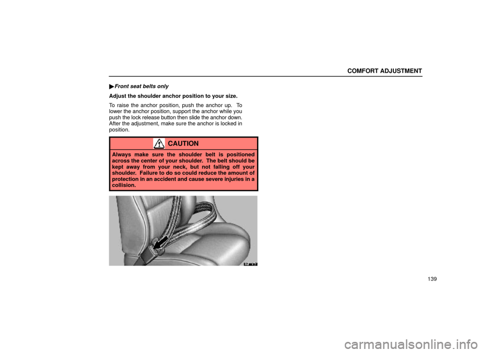 Lexus ES300 2000  Owners Manuals (in English) COMFORT ADJUSTMENT
139

Front seat belts only
Adjust the shoulder anchor position to your size.
To raise the anchor position, push the anchor up.  To
lower the anchor position, support the anchor whi