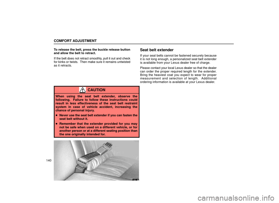 Lexus ES300 2000  Owners Manuals (in English) COMFORT ADJUSTMENT
140To release the belt, press the buckle release button
and allow the belt to retract.
If the belt does not retract smoothly, pull it out and check
for kinks or twists.  Then make s