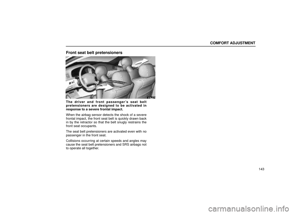 Lexus ES300 2000  Owners Manuals (in English) COMFORT ADJUSTMENT
143
Front seat belt pretensioners
16E228
The driver and front passengers seat belt
pretensioners are designed to be activated in
response to a severe frontal impact.
When the airba