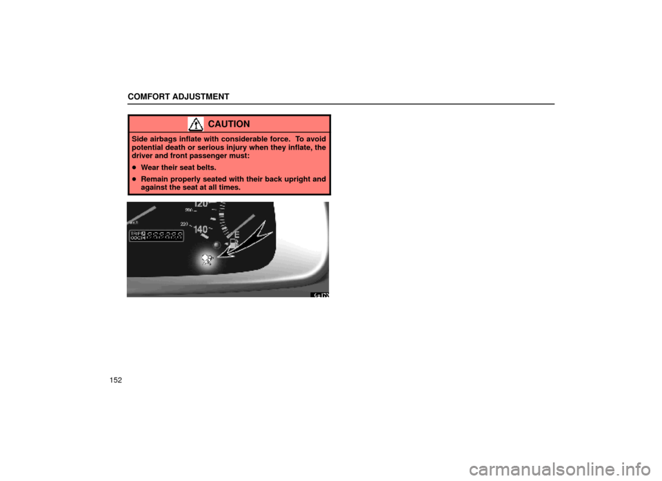 Lexus ES300 2000  Owners Manuals (in English) COMFORT ADJUSTMENT
152
CAUTION
Side airbags inflate with considerable force.  To avoid
potential death or serious injury when they inflate, the
driver and front passenger must:
Wear their seat belts.