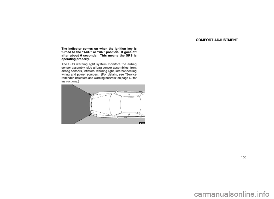 Lexus ES300 2000  Owners Manuals (in English) COMFORT ADJUSTMENT
153
The indicator comes on when the ignition key is
turned to the ªACCº or ªONº position.  It goes off
after about 6 seconds.  This means the SRS is
operating properly.
The SRS 