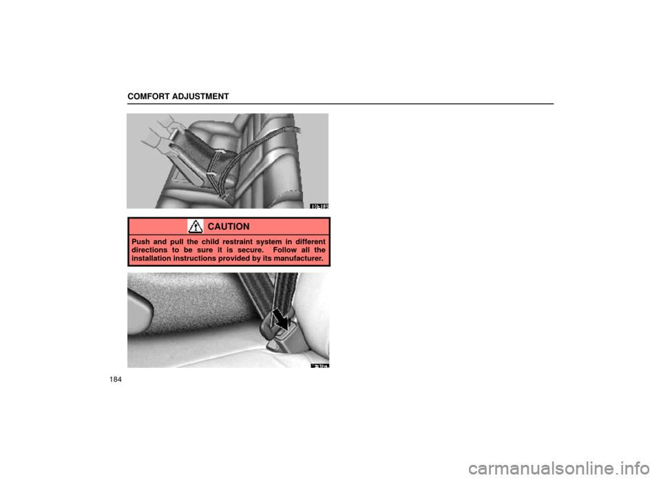 Lexus ES300 2000  Owners Manuals (in English) COMFORT ADJUSTMENT
184
16E188
CAUTION
Push and pull the child restraint system in different
directions to be sure it is secure.  Follow all the
installation instructions provided by its manufacturer.
