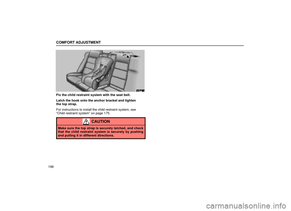 Lexus ES300 2000  Owners Manuals (in English) COMFORT ADJUSTMENT
198
16E211
Fix the child restraint system with the seat belt.
Latch the hook onto the anchor bracket and tighten
the top strap.
For instructions to install the child restraint syste