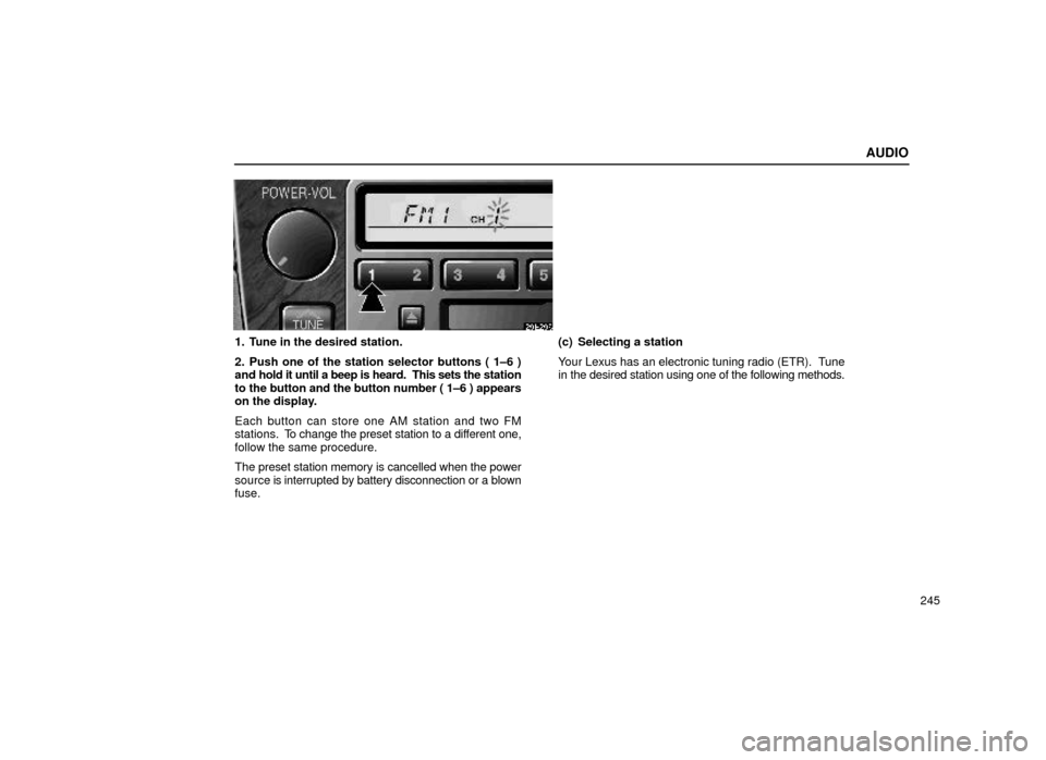 Lexus ES300 2000  Owners Manuals (in English) AUDIO
245
20E206
1. Tune in the desired station.
2. Push one of the station selector buttons ( 1±6 )
and hold it until a beep is heard.  This sets the station
to the button and the button number ( 1