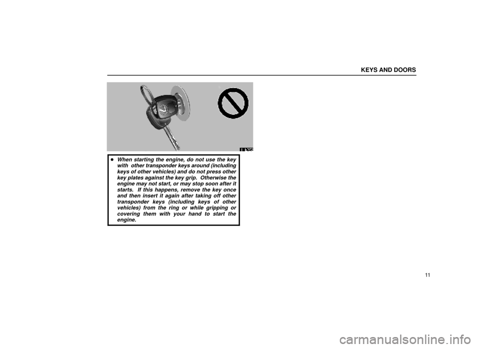 Lexus ES300 2000  s (in English) Owners Guide KEYS AND DOORS
11
11E022
When starting the engine, do not use the keywith  other transponder keys around (includingkeys of other vehicles) and do not press otherkey plates against the key grip.  Othe