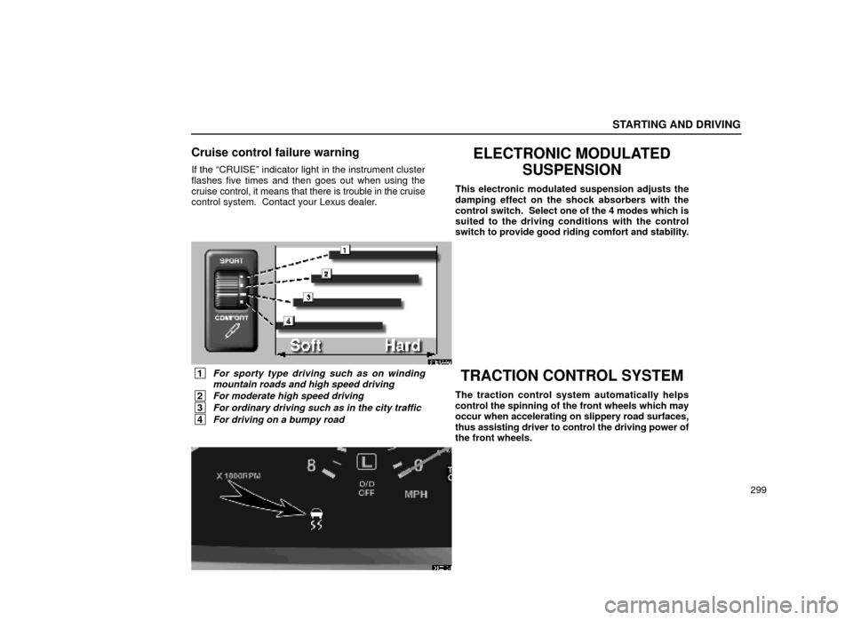 Lexus ES300 2000  Owners Manuals (in English) STARTING AND DRIVING
299
Cruise control failure warning
If the ªCRUISEº indicator light in the instrument cluster
flashes five times and then goes out when using the
cruise control, it means that th
