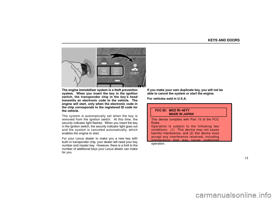 Lexus ES300 2000  s (in English) Owners Guide KEYS AND DOORS
13
11E042
The engine immobiliser system is a theft prevention
system.  When you insert the key in the ignition
switch, the transponder chip in the keys head
transmits an electronic cod