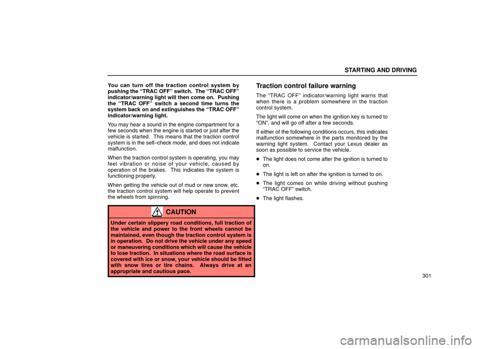 Lexus ES300 2000  Owners Manuals (in English) STARTING AND DRIVING
301
You can turn off the traction control system by
pushing the ªTRAC OFFº switch.  The ªTRAC OFFº
indicator/warning light will then come on.  Pushing
the ªTRAC OFFº switch 