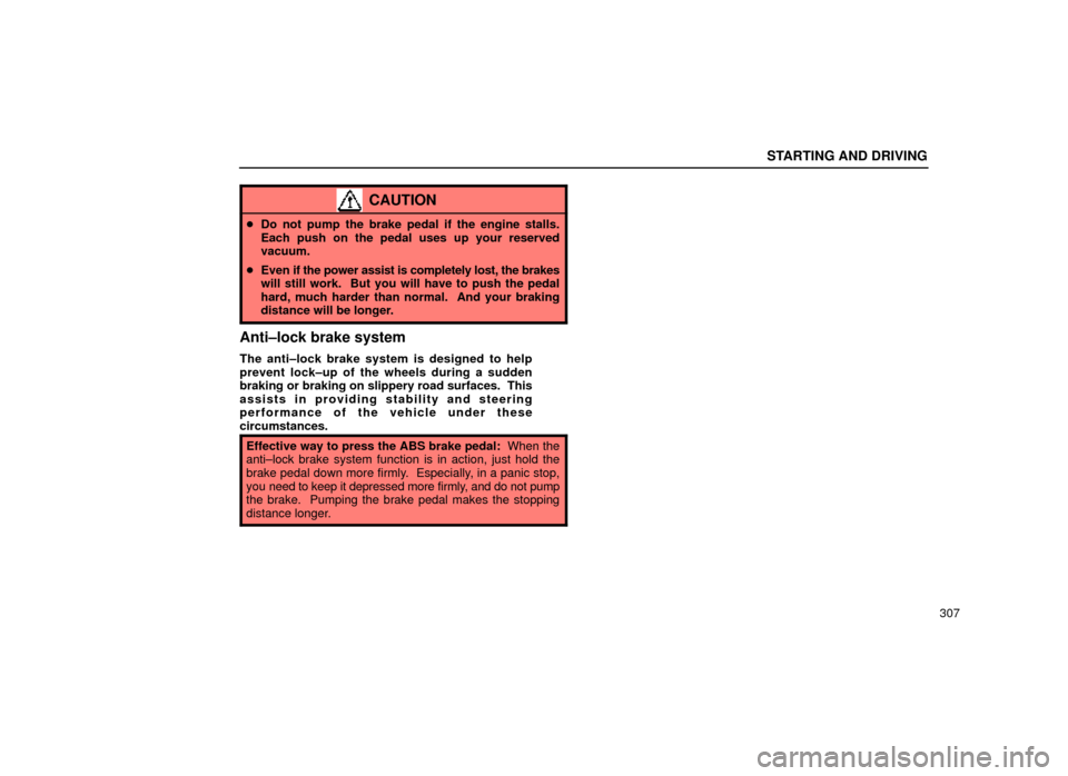 Lexus ES300 2000  Owners Manuals (in English) STARTING AND DRIVING
307
CAUTION
Do not pump the brake pedal if the engine stalls.
Each push on the pedal uses up your reserved
vacuum.
 Even if the power assist is completely lost, the brakes
will 