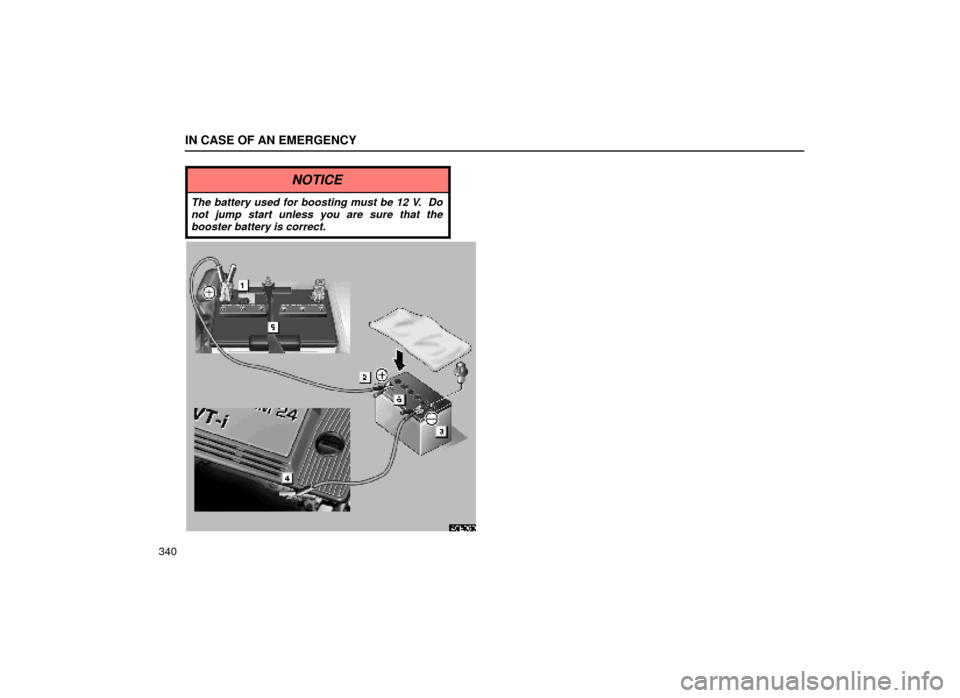 Lexus ES300 2000  Owners Manuals (in English) IN CASE OF AN EMERGENCY
340
NOTICE
The battery used for boosting must be 12 V.  Donot jump start unless you are sure that thebooster battery is correct.
40E050 