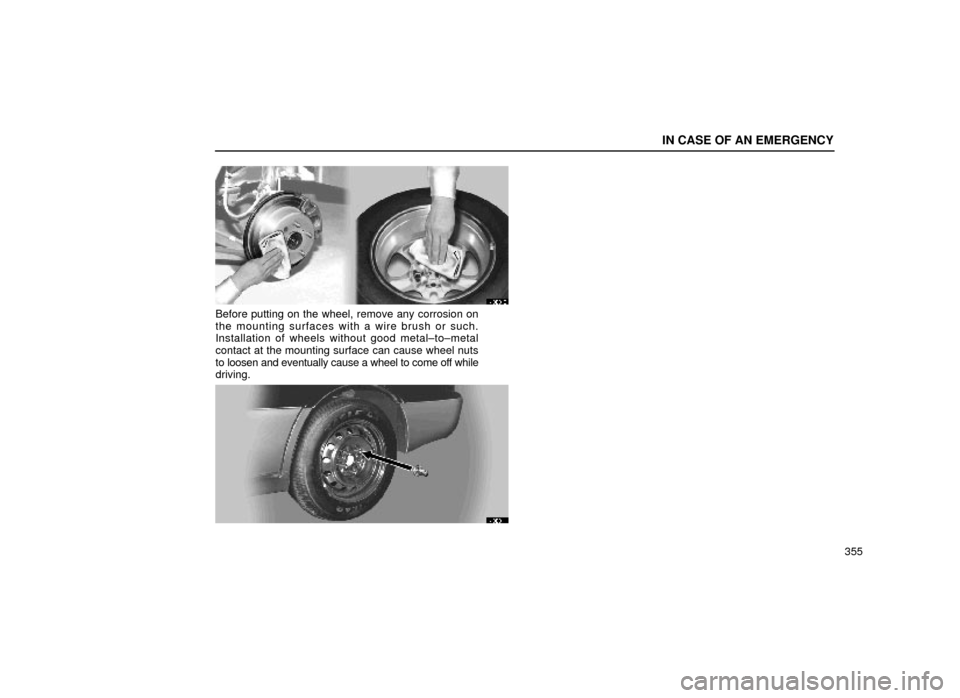 Lexus ES300 2000  Owners Manuals (in English) IN CASE OF AN EMERGENCY
355
40E010
Before putting on the wheel, remove any corrosion on
the mounting surfaces with a wire brush or such.
Installation of wheels without good metal±to±metal
contact at