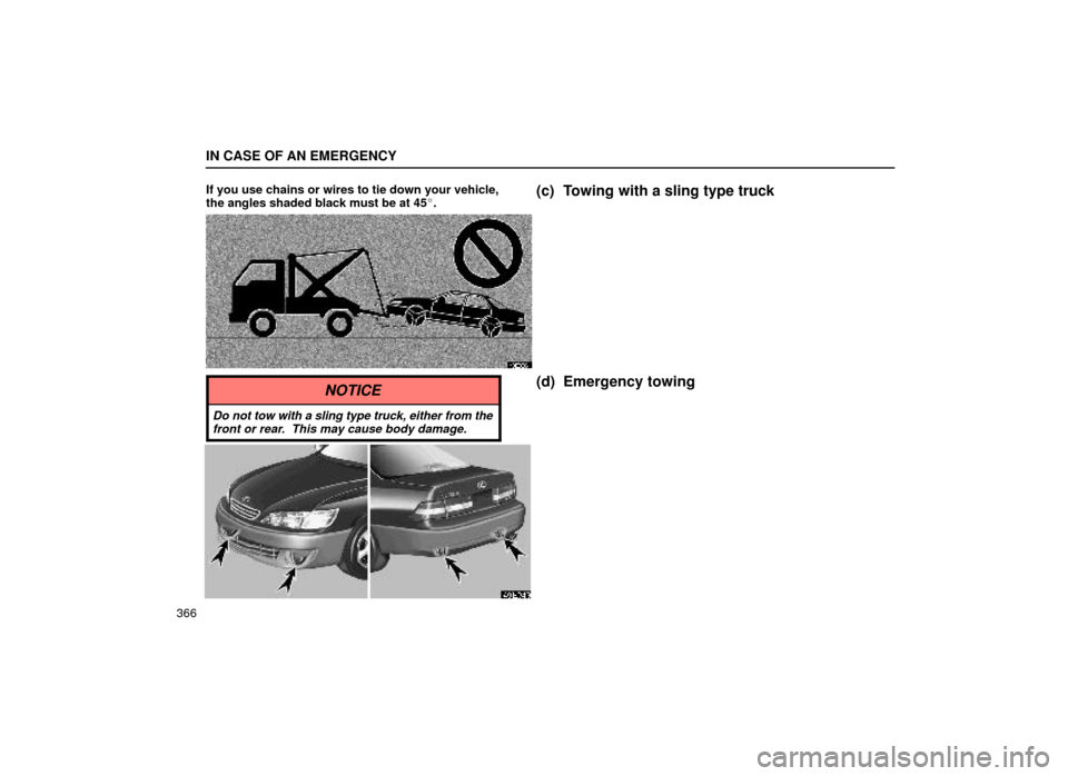 Lexus ES300 2000  Owners Manuals (in English) IN CASE OF AN EMERGENCY
366If you use chains or wires to tie down your vehicle,
the angles shaded black must be at 45
.
(c) Towing with a sling type truck
40E020±1
NOTICE
Do not tow with a sling typ