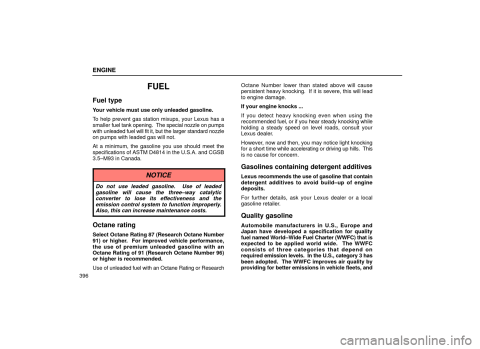 Lexus ES300 2000  Owners Manuals (in English) ENGINE
396
FUEL
Fuel type
Your vehicle must use only unleaded gasoline.
To help prevent gas station mixups, your Lexus has a
smaller fuel tank opening.  The special nozzle on pumps
with  unleaded fuel