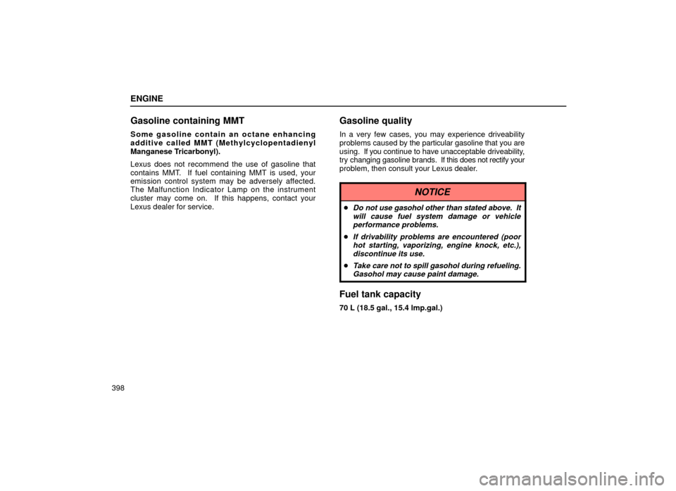 Lexus ES300 2000  Owners Manuals (in English) ENGINE
398
Gasoline containing MMT
Some gasoline contain an octane enhancing
additive called MMT (Methylcyclopentadienyl
Manganese Tricarbonyl).
Lexus does not recommend the use of gasoline that
conta