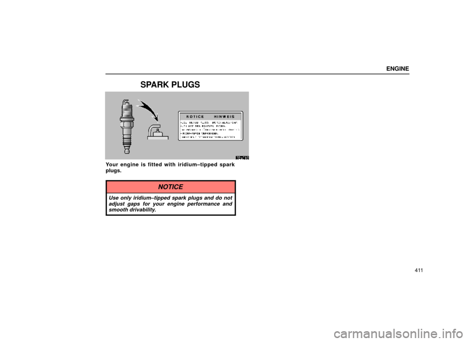 Lexus ES300 2000  Owners Manuals (in English) ENGINE
411
SPARK PLUGS
62E016
Your engine is fitted with iridium±tipped spark
plugs.
NOTICE
Use only iridium±tipped spark plugs and do notadjust gaps for your engine performance andsmooth drivabilit