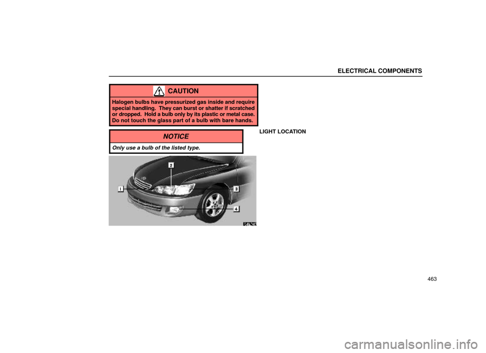 Lexus ES300 2000  Owners Manuals (in English) ELECTRICAL COMPONENTS
463
CAUTION
Halogen bulbs have pressurized gas inside and require
special handling.  They can burst or shatter if scratched
or dropped.  Hold a bulb only by its plastic or metal 