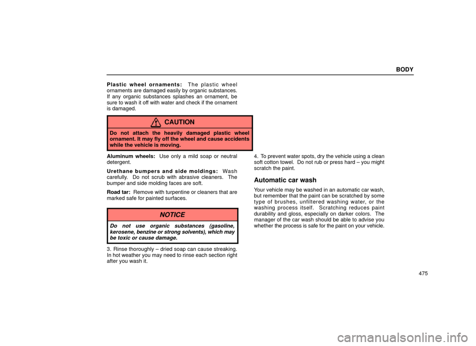 Lexus ES300 2000  Owners Manuals (in English) BODY
475
Plastic wheel ornaments:
  The plastic wheel
ornaments are damaged easily by organic substances.
If any organic substances splashes an ornament, be
sure to wash it off with water and check if