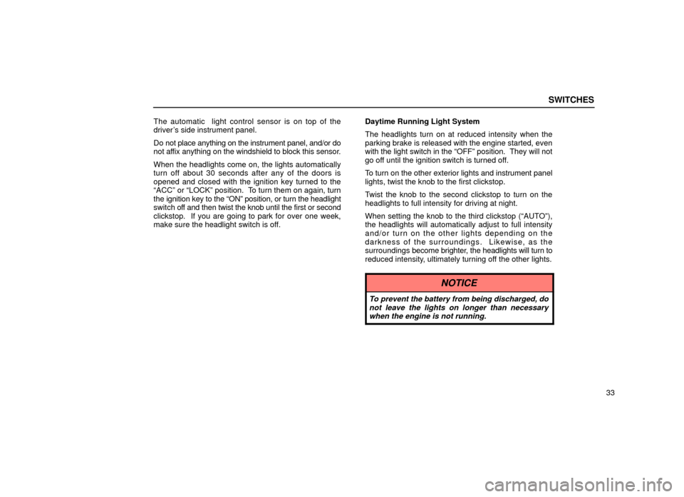 Lexus ES300 2000  Owners Manuals (in English) SWITCHES
33
The automatic  light control sensor is on top of the
drivers side instrument panel.
Do not place anything on the instrument panel, and/or do
not affix anything on the windshield to block 