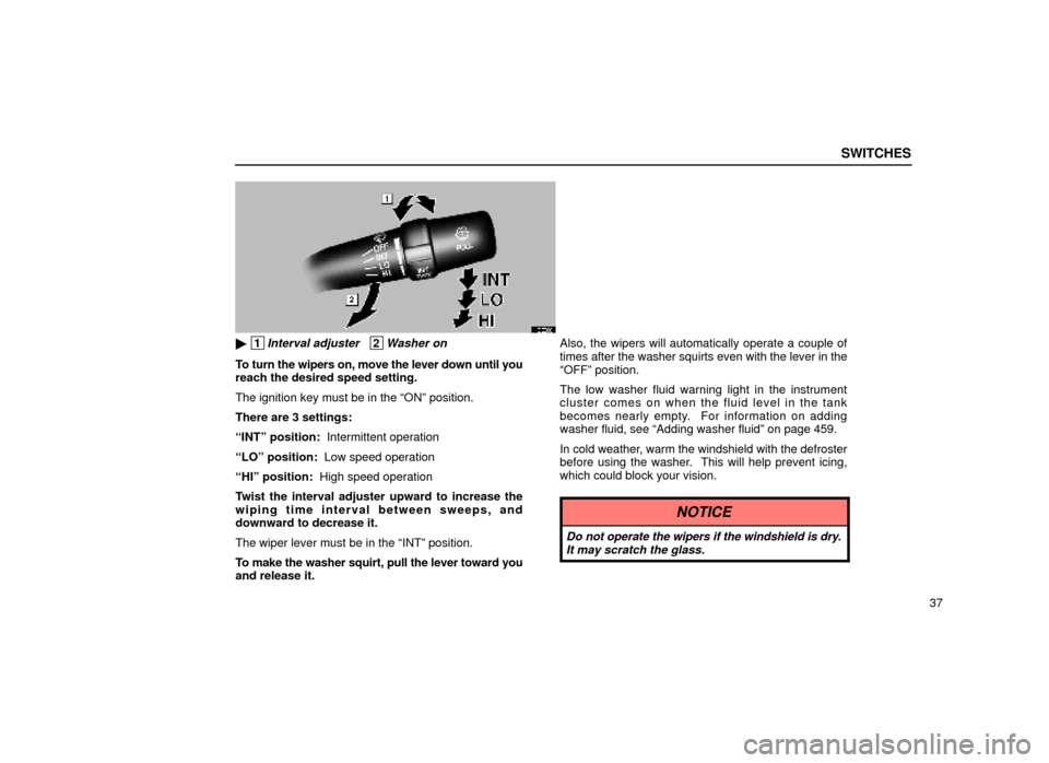 Lexus ES300 2000  Owners Manuals (in English) SWITCHES
37
12E006
 1Interval adjuster   2Washer on
To turn the wipers on, move the lever down until you
reach the desired speed setting.
The ignition key must be in the ªONº position.
There are 3 