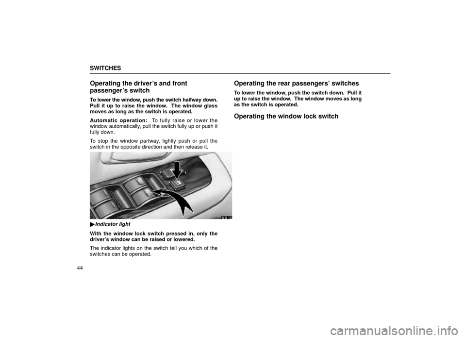 Lexus ES300 2000  s (in English) Repair Manual SWITCHES
44
Operating the drivers and front
passengers switch
To lower the window, push the switch halfway down.
Pull it up to raise the window.  The window glass
moves as long as the switch is oper