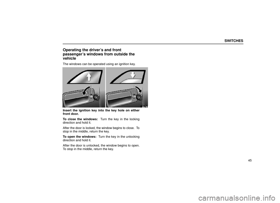 Lexus ES300 2000  s (in English) Repair Manual SWITCHES
45
Operating the drivers and front
passengers windows from outside the
vehicle
The windows can be operated using an ignition key.
12E041
Insert the ignition key into the key hole on either
