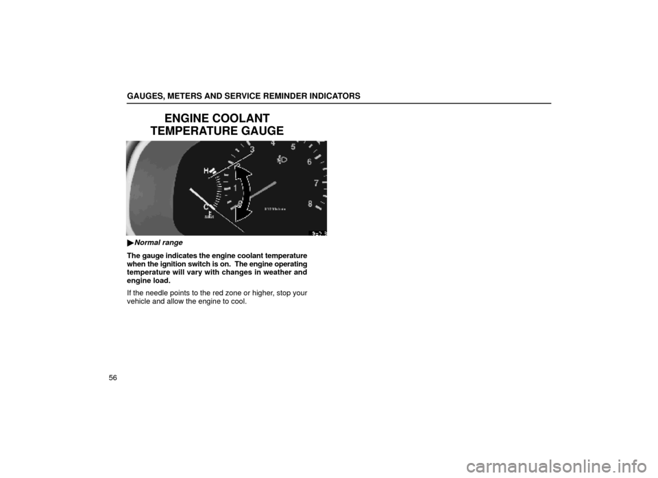Lexus ES300 2000  Owners Manuals (in English) GAUGES, METERS AND SERVICE REMINDER INDICATORS
56
ENGINE COOLANT
TEMPERATURE GAUGE
13E018
Normal range
The gauge indicates the engine coolant temperature
when the ignition switch is on.  The engine o