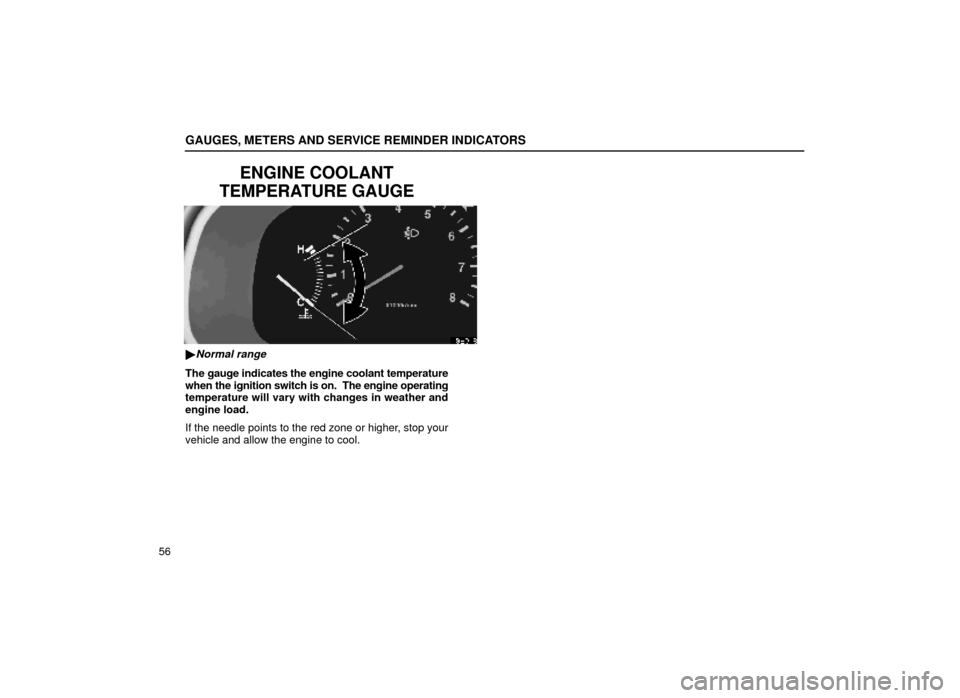 Lexus ES300 2000  Owners Manuals (in English) GAUGES, METERS AND SERVICE REMINDER INDICATORS
56
ENGINE COOLANT
TEMPERATURE GAUGE
13E018
Normal range
The gauge indicates the engine coolant temperature
when the ignition switch is on.  The engine o