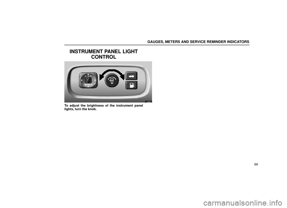 Lexus ES300 2000  s (in English) User Guide GAUGES, METERS AND SERVICE REMINDER INDICATORS
69
INSTRUMENT PANEL LIGHTCONTROL
13E005
To adjust the brightness of the instrument panel
lights, turn the knob. 