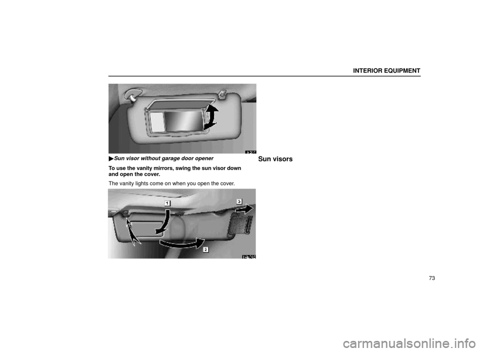 Lexus ES300 2000  Owners Manuals (in English) INTERIOR EQUIPMENT
73
14E047
Sun visor without garage door opener
To use the vanity mirrors, swing the sun visor down
and open the cover.
The vanity lights come on when you open the cover.
Sun visors