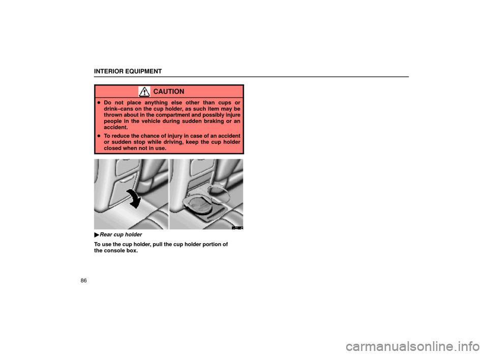 Lexus ES300 1999  Owners Manuals (in English) INTERIOR EQUIPMENT
86
CAUTION
Do not place anything else other than cups or
drink±cans on the cup holder, as such item may be
thrown  about in the compartment and possibly injure
people in the vehic